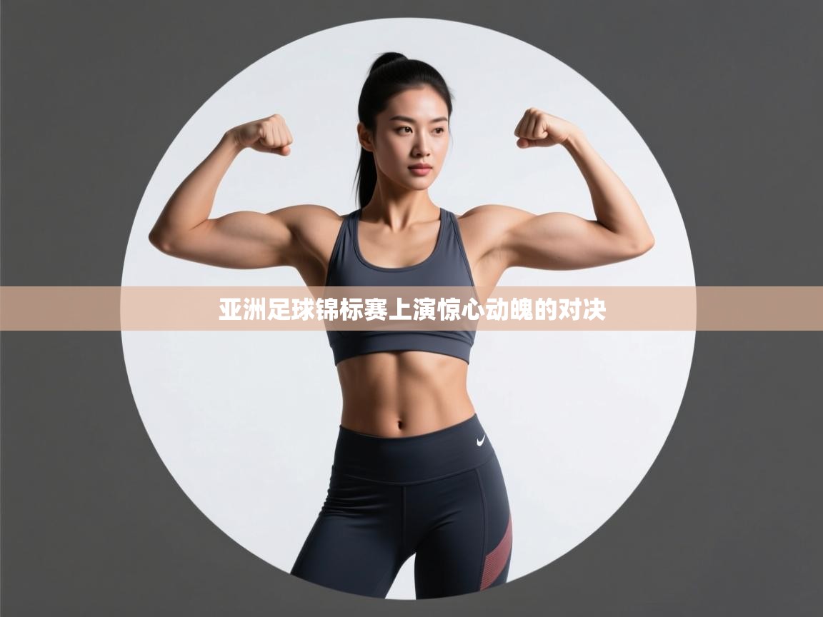 亚洲足球锦标赛上演惊心动魄的对决 第1张